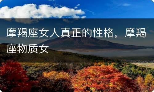 摩羯座女人真正的性格，摩羯座物质女