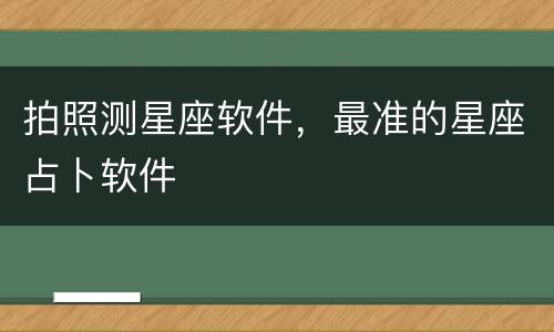 拍照测星座软件，最准的星座占卜软件