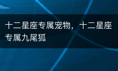 十二星座专属宠物，十二星座专属九尾狐