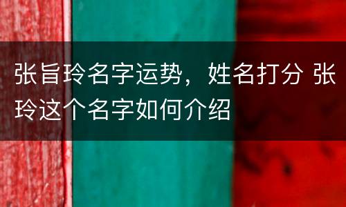 张旨玲名字运势，姓名打分 张玲这个名字如何介绍