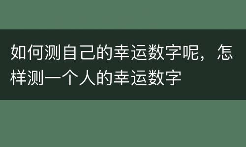如何测自己的幸运数字呢，怎样测一个人的幸运数字