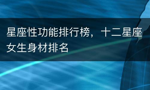 星座性功能排行榜，十二星座女生身材排名