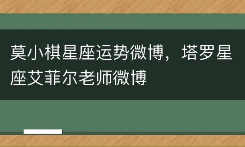 莫小棋星座运势微博，塔罗星座艾菲尔老师微博
