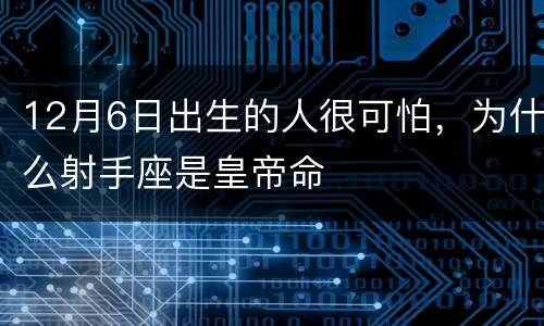 12月6日出生的人很可怕，为什么射手座是皇帝命