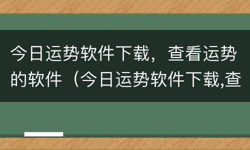 今日运势软件下载，查看运势的软件（今日运势软件下载,查看运势的软件叫什么）