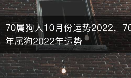 70属狗人10月份运势2022，70年属狗2022年运势