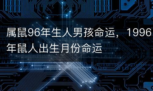 属鼠96年生人男孩命运，1996年鼠人出生月份命运