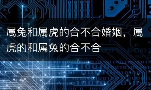 属兔和属虎的合不合婚姻，属虎的和属兔的合不合