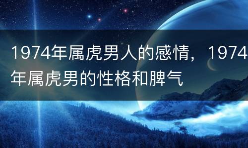 1974年属虎男人的感情，1974年属虎男的性格和脾气