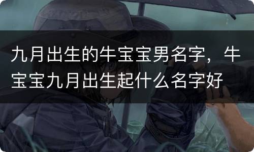九月出生的牛宝宝男名字，牛宝宝九月出生起什么名字好