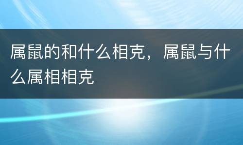 属鼠的和什么相克，属鼠与什么属相相克