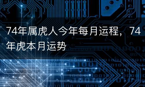 74年属虎人今年每月运程，74年虎本月运势