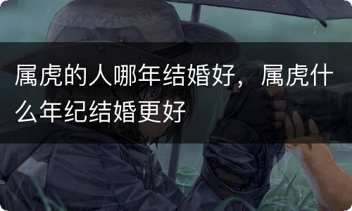 属虎的人哪年结婚好，属虎什么年纪结婚更好