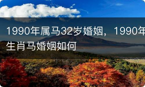 1990年属马32岁婚姻，1990年生肖马婚姻如何