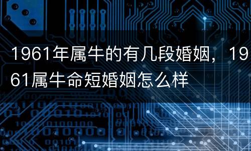 1961年属牛的有几段婚姻，1961属牛命短婚姻怎么样