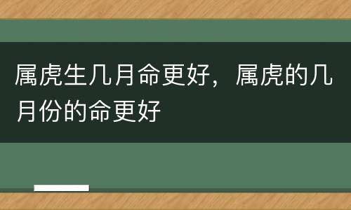 属虎生几月命更好，属虎的几月份的命更好