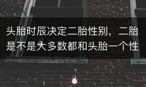 头胎时辰决定二胎性别，二胎是不是大多数都和头胎一个性别的多