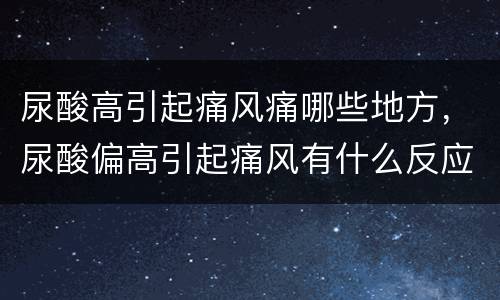 尿酸高引起痛风痛哪些地方，尿酸偏高引起痛风有什么反应？