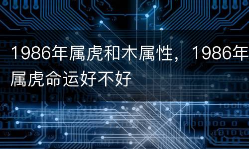 1986年属虎和木属性，1986年属虎命运好不好