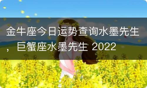 金牛座今日运势查询水墨先生，巨蟹座水墨先生 2022