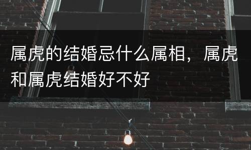 属虎的结婚忌什么属相，属虎和属虎结婚好不好