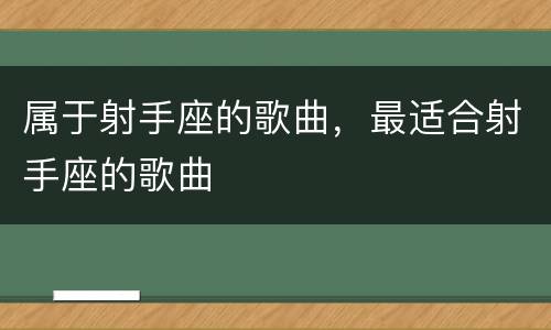 属于射手座的歌曲，最适合射手座的歌曲