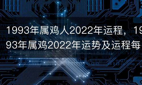 1993年属鸡人2022年运程，1993年属鸡2022年运势及运程每月运程