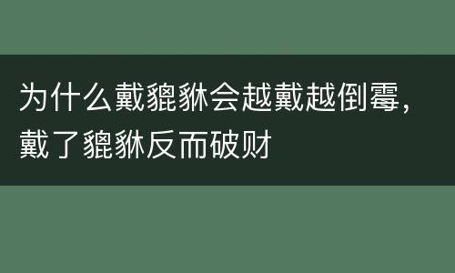 为什么戴貔貅会越戴越倒霉，戴了貔貅反而破财