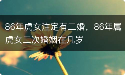 86年虎女注定有二婚，86年属虎女二次婚姻在几岁