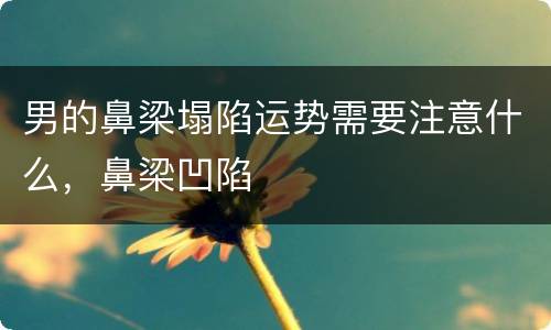 男的鼻梁塌陷运势需要注意什么，鼻梁凹陷