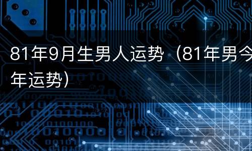 81年9月生男人运势（81年男今年运势）