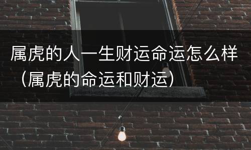 属虎的人一生财运命运怎么样（属虎的命运和财运）