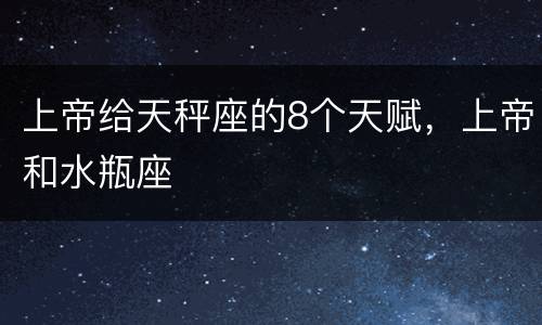 上帝给天秤座的8个天赋，上帝和水瓶座