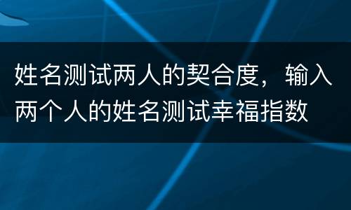 姓名测试两人的契合度，输入两个人的姓名测试幸福指数