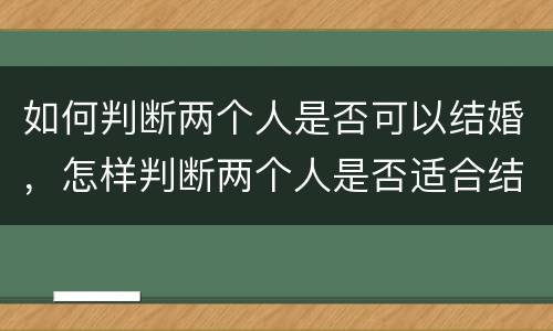 如何判断两个人是否可以结婚，怎样判断两个人是否适合结婚？