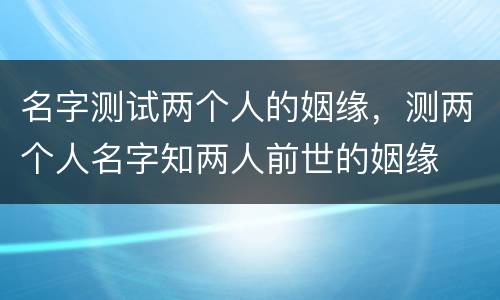 名字测试两个人的姻缘，测两个人名字知两人前世的姻缘