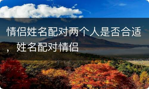 情侣姓名配对两个人是否合适，姓名配对情侣