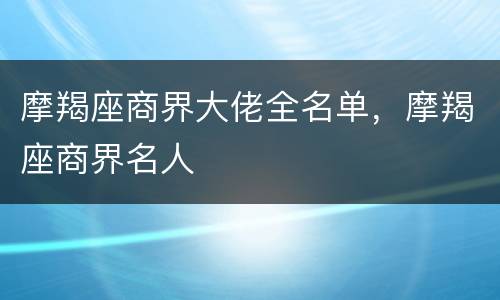 摩羯座商界大佬全名单，摩羯座商界名人