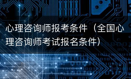 心理咨询师报考条件（全国心理咨询师考试报名条件）