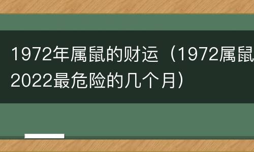 1972年属鼠的财运（1972属鼠2022最危险的几个月）