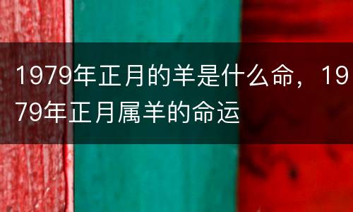 1979年正月的羊是什么命，1979年正月属羊的命运