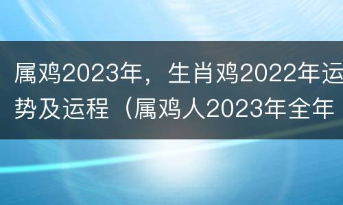 属鸡2023年，生肖鸡2022年运势及运程（属鸡人2023年全年运势详解）
