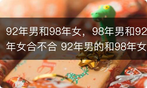92年男和98年女，98年男和92年女合不合 92年男的和98年女的配吗