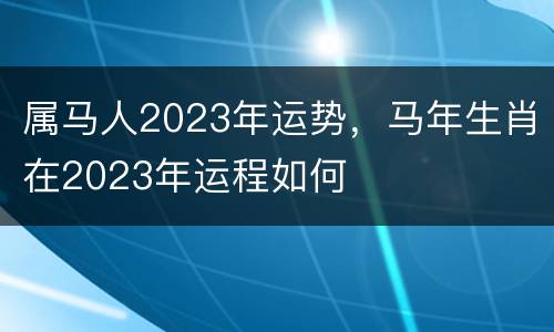 属马人2023年运势，马年生肖在2023年运程如何