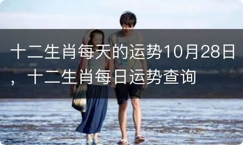 十二生肖每天的运势10月28日，十二生肖每日运势查询