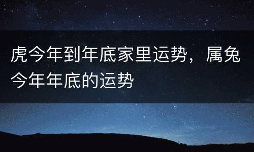 虎今年到年底家里运势，属兔今年年底的运势