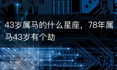 43岁属马的什么星座，78年属马43岁有个劫
