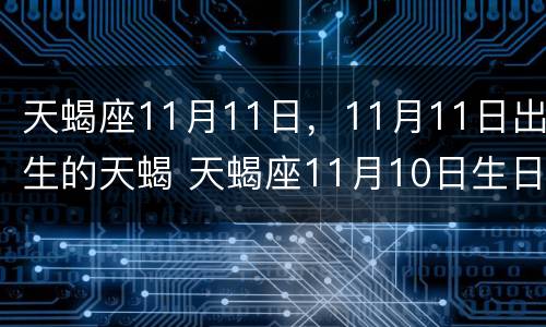 天蝎座11月11日，11月11日出生的天蝎 天蝎座11月10日生日