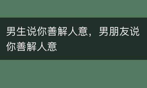 男生说你善解人意，男朋友说你善解人意