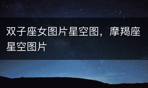 双子座女图片星空图，摩羯座星空图片